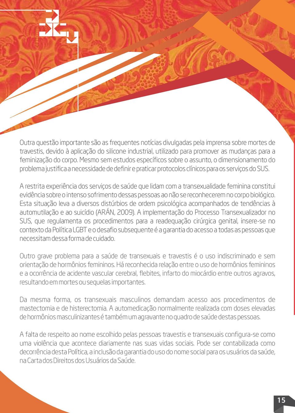 A restrita experiência dos serviços de saúde que lidam com a transexualidade feminina constitui evidência sobre o intenso sofrimento dessas pessoas ao não se reconhecerem no corpo biológico.