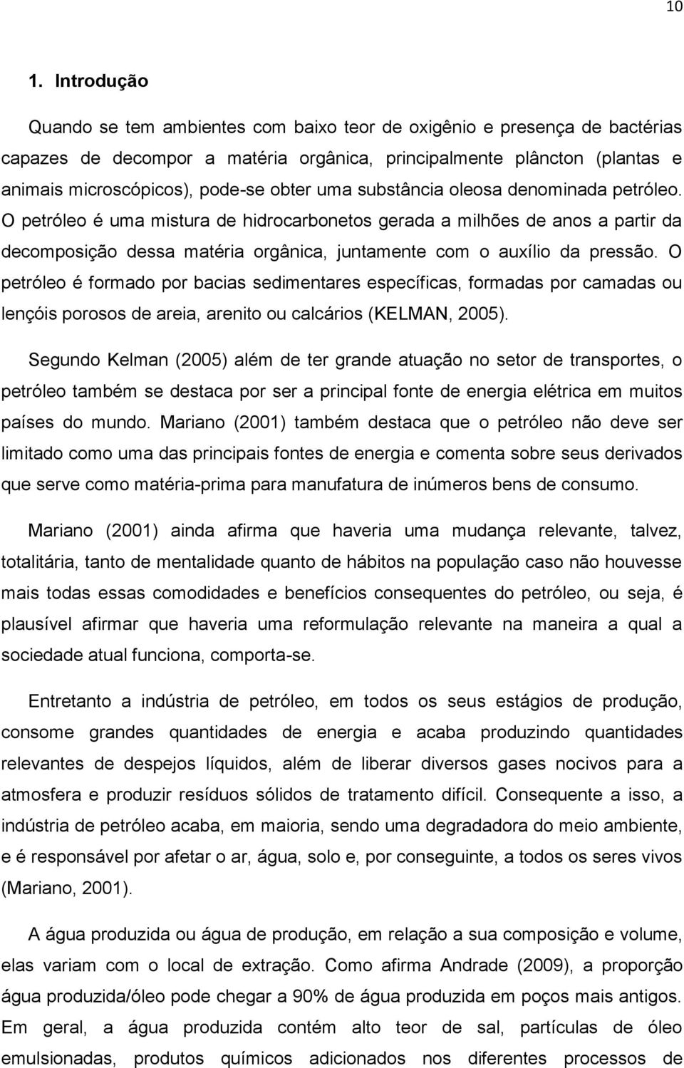 O petróleo é uma mistura de hidrocarbonetos gerada a milhões de anos a partir da decomposição dessa matéria orgânica, juntamente com o auxílio da pressão.