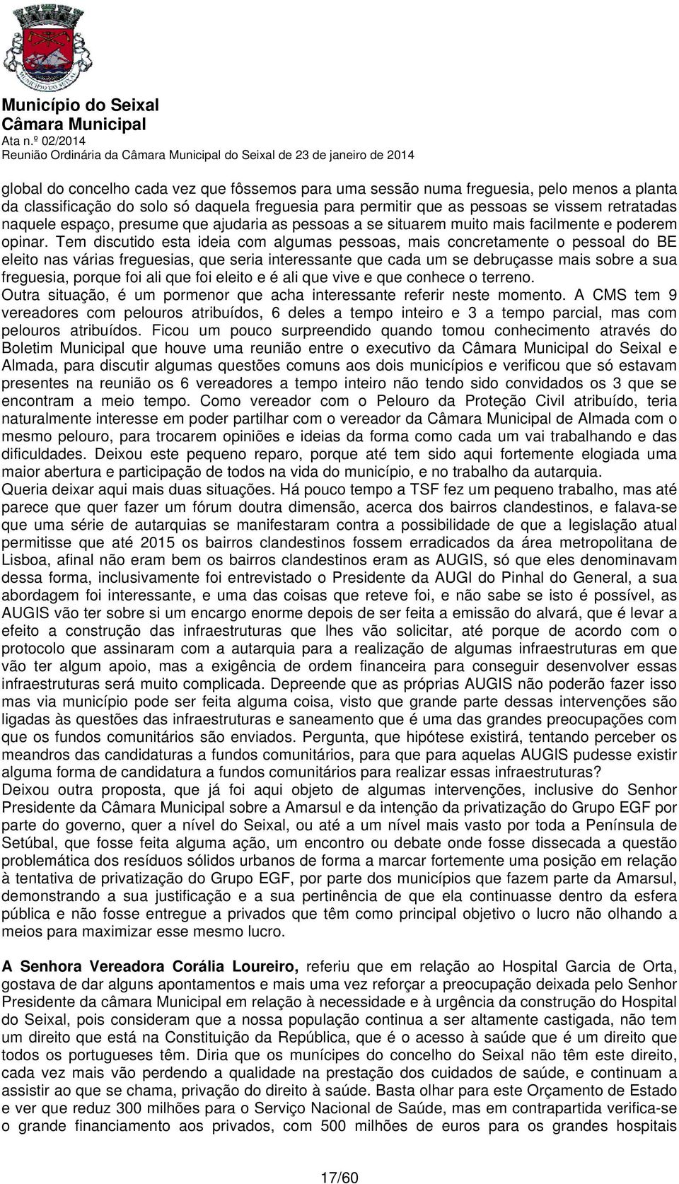 Tem discutido esta ideia com algumas pessoas, mais concretamente o pessoal do BE eleito nas várias freguesias, que seria interessante que cada um se debruçasse mais sobre a sua freguesia, porque foi