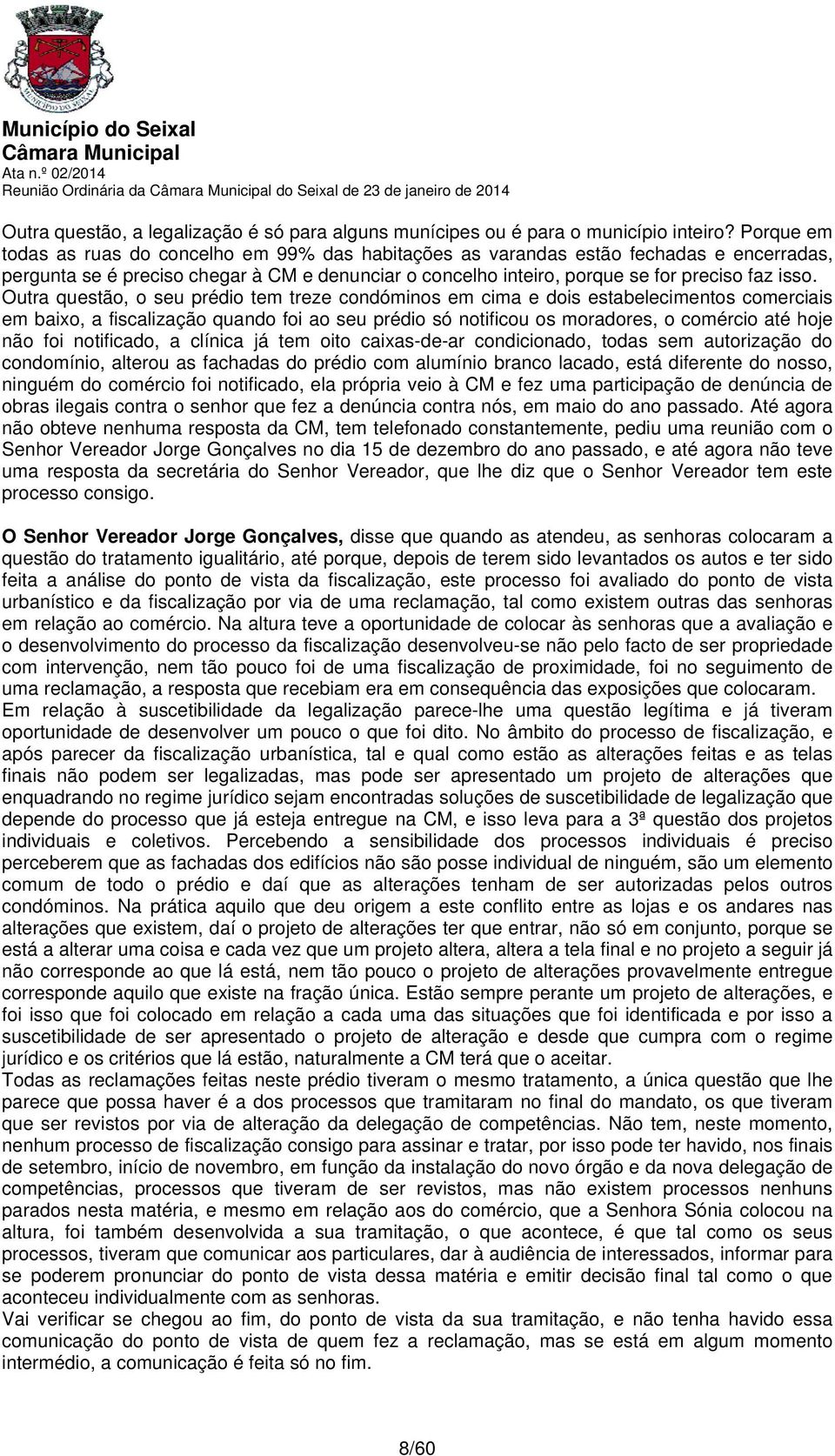 Outra questão, o seu prédio tem treze condóminos em cima e dois estabelecimentos comerciais em baixo, a fiscalização quando foi ao seu prédio só notificou os moradores, o comércio até hoje não foi