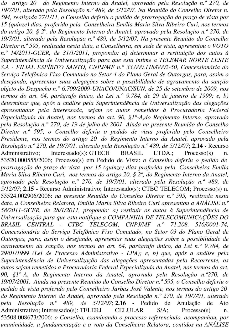 Regimento Interno da Anatel, aprovado pela Resolução n.º 270, de 19/7/01, alterado pela Resolução n.º 489, de 5/12/07. Na presente Reunião do Conselho Diretor n.