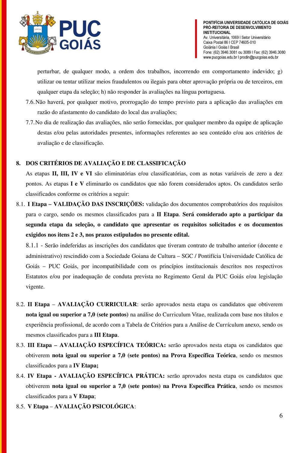 Não haverá, por qualquer motivo, prorrogação do tempo previsto para a aplicação das avaliações em razão do afastamento do candidato do local das avaliações; 7.