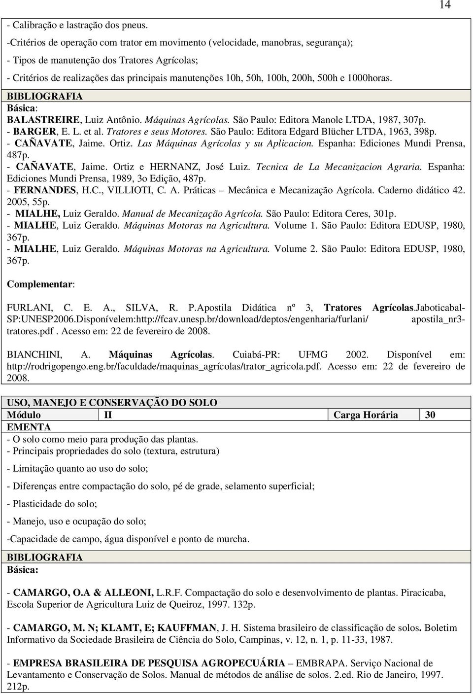 200h, 500h e 1000horas. BIBLIOGRAFIA Básica: BALASTREIRE, Luiz Antônio. Máquinas Agrícolas. São Paulo: Editora Manole LTDA, 1987, 307p. - BARGER, E. L. et al. Tratores e seus Motores.