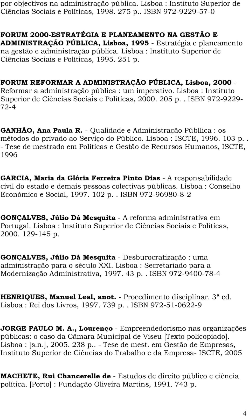 Lisboa : Instituto Superior de Ciências Sociais e Políticas, 1995. 251 p. FORUM REFORMAR A ADMINISTRAÇÃO PÚBLICA, Lisboa, 2000 - Reformar a administração pública : um imperativo.