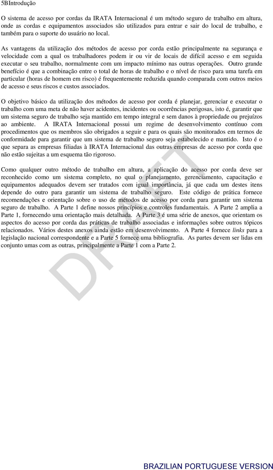 As vantagens da utilização dos métodos de acesso por corda estão principalmente na segurança e velocidade com a qual os trabalhadores podem ir ou vir de locais de difícil acesso e em seguida executar