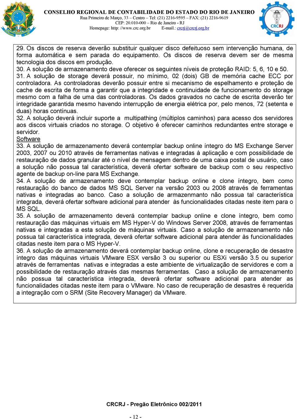 A solução de storage deverá possuir, no mínimo, 02 (dois) GB de memória cache ECC por controladora.