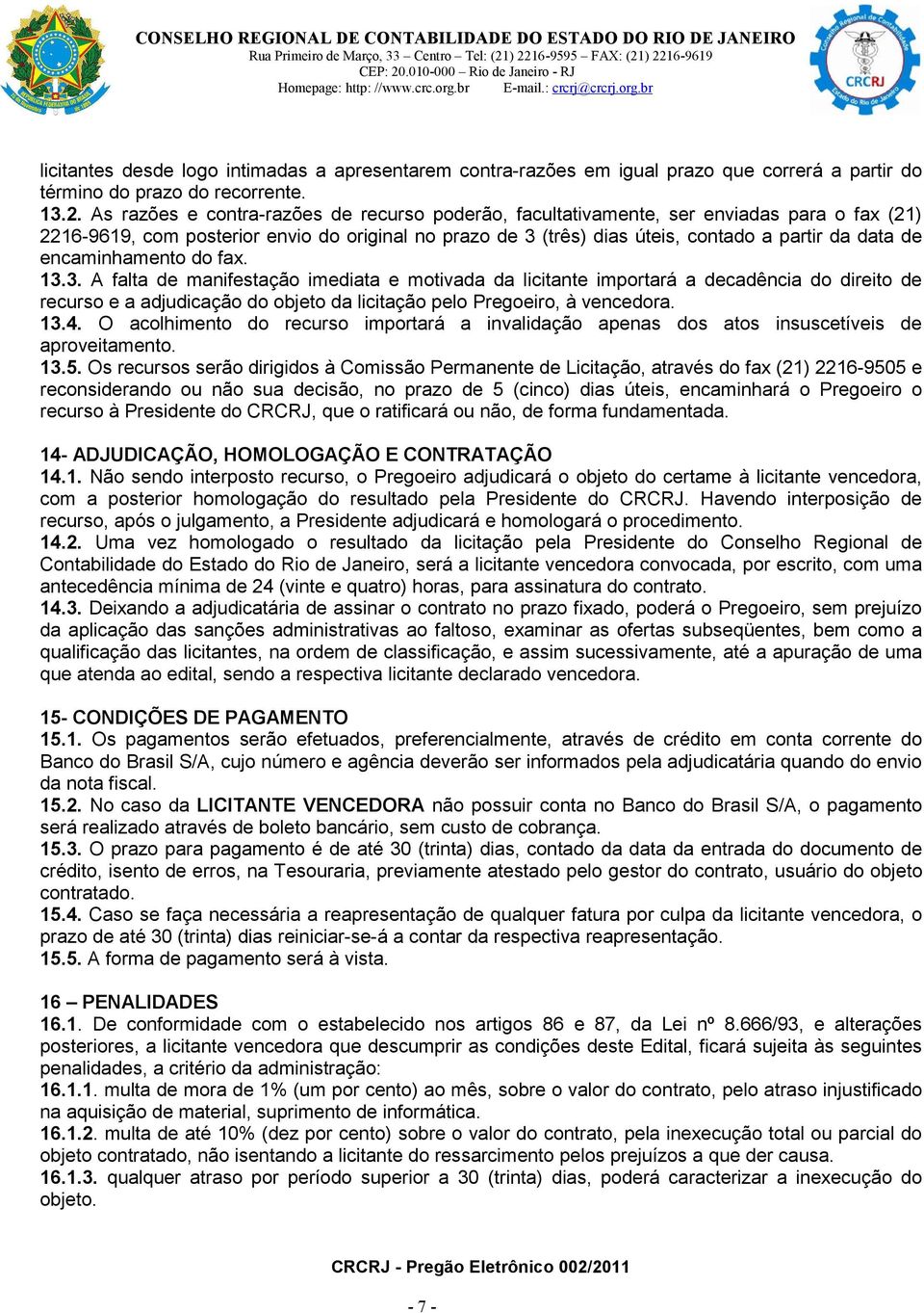 encaminhamento do fax. 13.3. A falta de manifestação imediata e motivada da licitante importará a decadência do direito de recurso e a adjudicação do objeto da licitação pelo Pregoeiro, à vencedora.