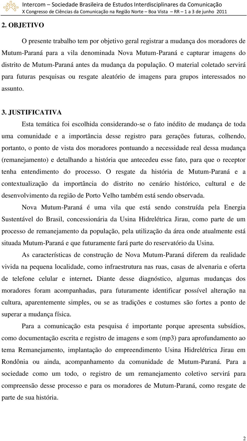 JUSTIFICATIVA Esta temática foi escolhida considerando-se o fato inédito de mudança de toda uma comunidade e a importância desse registro para gerações futuras, colhendo, portanto, o ponto de vista