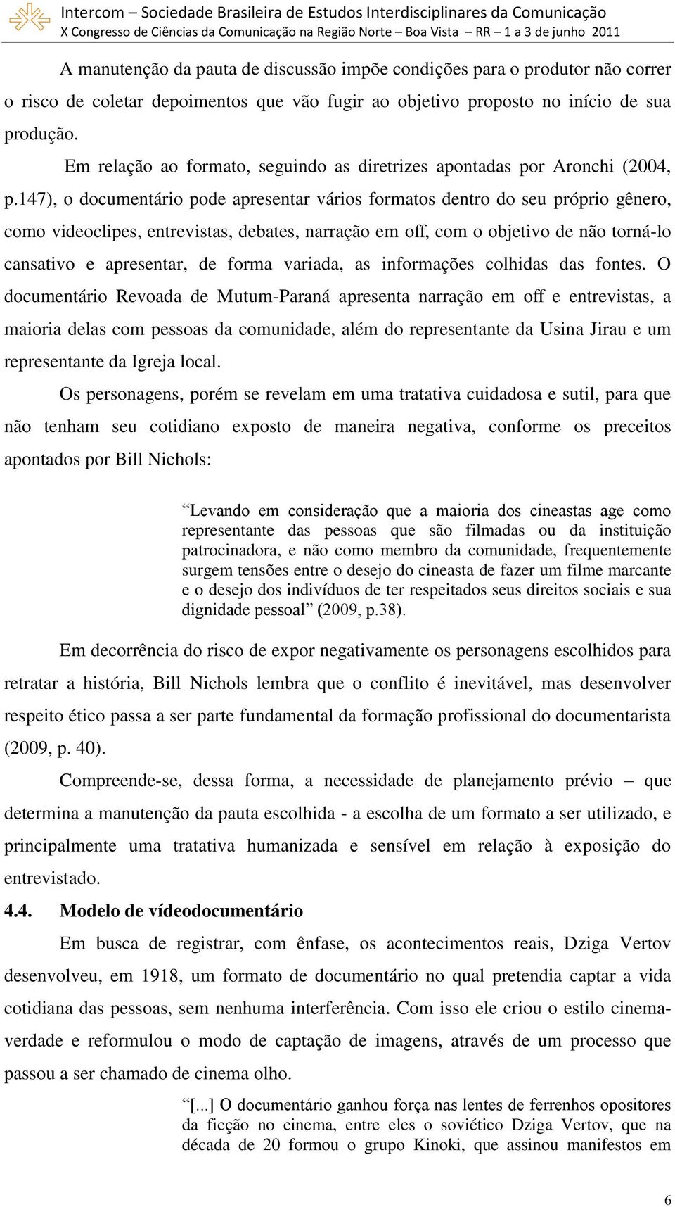 147), o documentário pode apresentar vários formatos dentro do seu próprio gênero, como videoclipes, entrevistas, debates, narração em off, com o objetivo de não torná-lo cansativo e apresentar, de