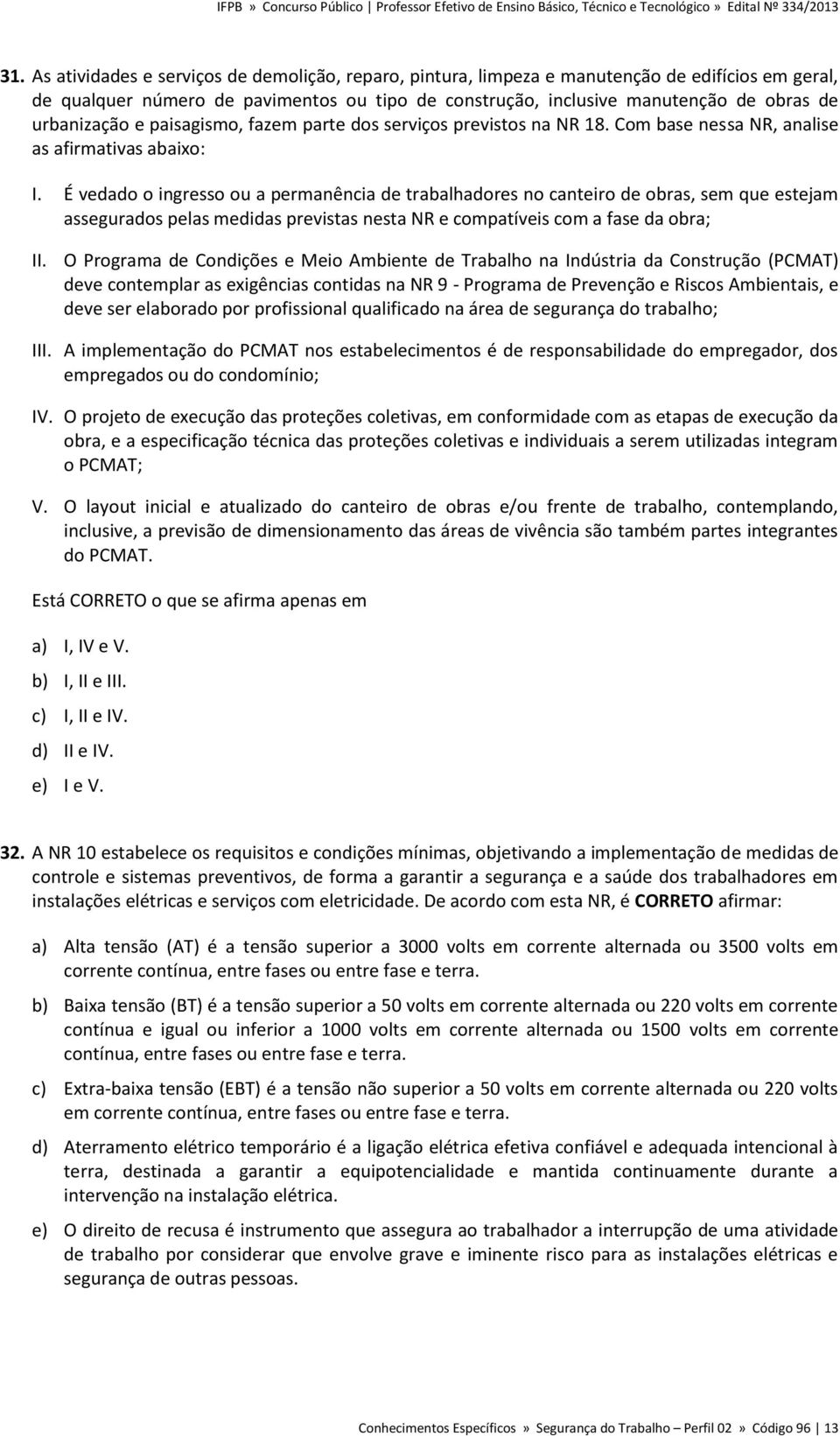 É vedado o ingresso ou a permanência de trabalhadores no canteiro de obras, sem que estejam assegurados pelas medidas previstas nesta NR e compatíveis com a fase da obra; II.