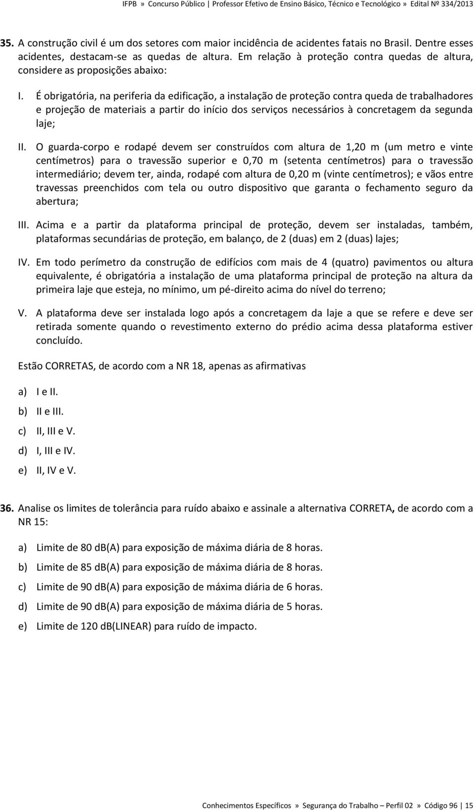 É obrigatória, na periferia da edificação, a instalação de proteção contra queda de trabalhadores e projeção de materiais a partir do início dos serviços necessários à concretagem da segunda laje; II.