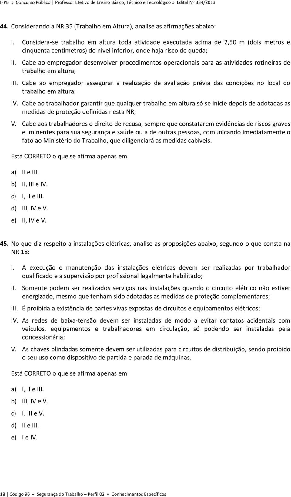 Cabe ao empregador desenvolver procedimentos operacionais para as atividades rotineiras de trabalho em altura; III.