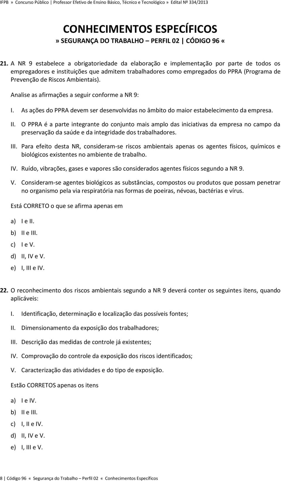 Ambientais). Analise as afirmações a seguir conforme a NR 9: I. As ações do PPRA devem ser desenvolvidas no âmbito do maior estabelecimento da empresa. II.