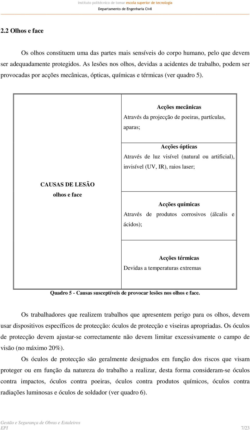 Acções mecânicas Através da projecção de poeiras, partículas, aparas; Acções ópticas Através de luz visível (natural ou artificial), invisível (UV, IR), raios laser; CAUSAS DE LESÃO olhos e face