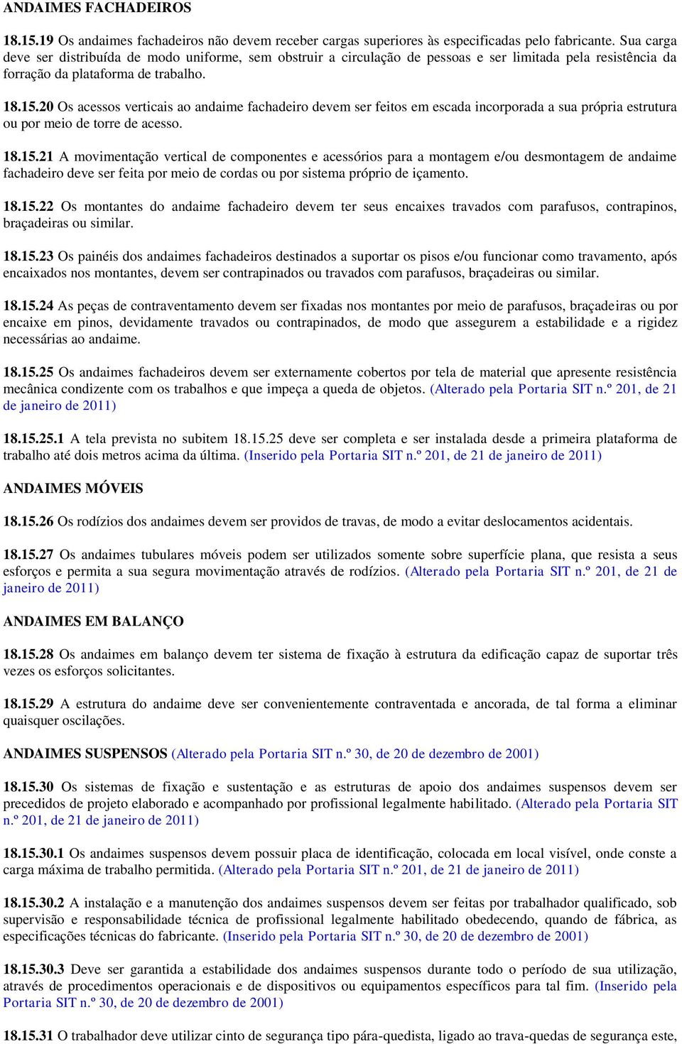 20 Os acessos verticais ao andaime fachadeiro devem ser feitos em escada incorporada a sua própria estrutura ou por meio de torre de acesso. 18.15.