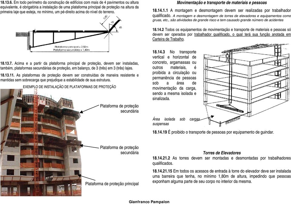 no mínimo, um pé-direito acima do nível do terreno. Movimentação e transporte de materiais e pessoas 18.14.1.1 A montagem e desmontagem devem ser realizadas por trabalhador qualificado.