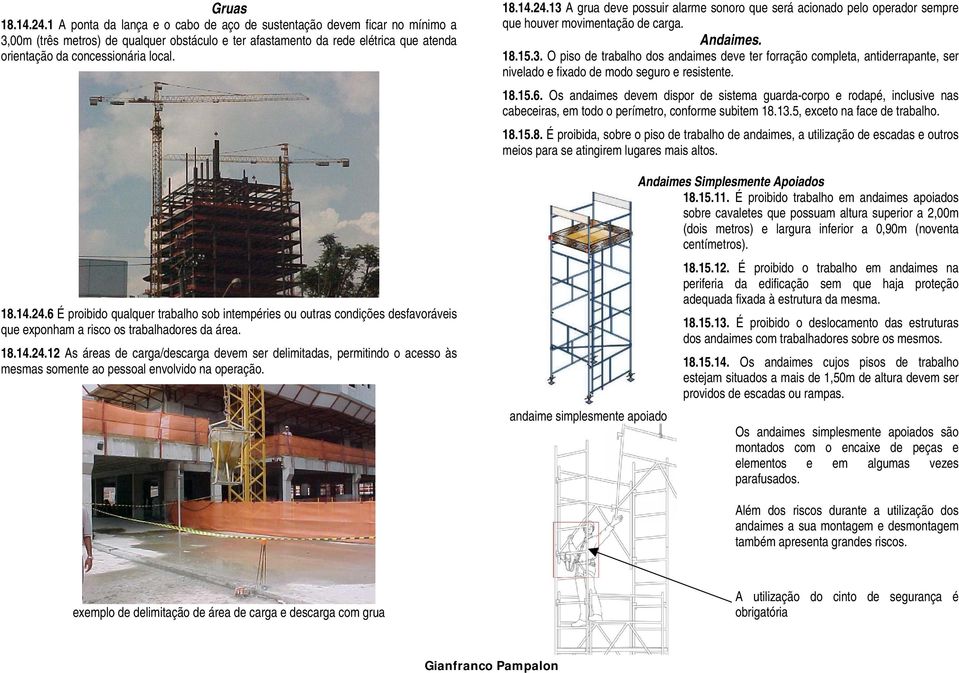 18.14.24.6 É proibido qualquer trabalho sob intempéries ou outras condições desfavoráveis que exponham a risco os trabalhadores da área. 18.14.24.12 As áreas de carga/descarga devem ser delimitadas, permitindo o acesso às mesmas somente ao pessoal envolvido na operação.