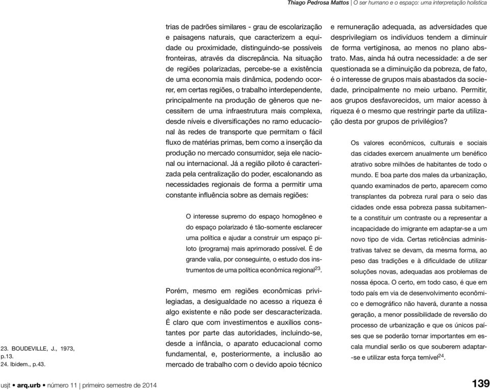 Na situação de regiões polarizadas, percebe-se a existência de uma economia mais dinâmica, podendo ocorrer, em certas regiões, o trabalho interdependente, principalmente na produção de gêneros que