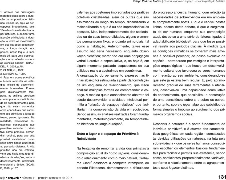 sociais (BRAU- DEL, F., 2005, p.75). 2. CLARK, G., 1962. 3. DARWIN, C., 1987. 4. Falar em povos primitivos é buscar remontar os estágios iniciais do desenvolvimento hominídeo.