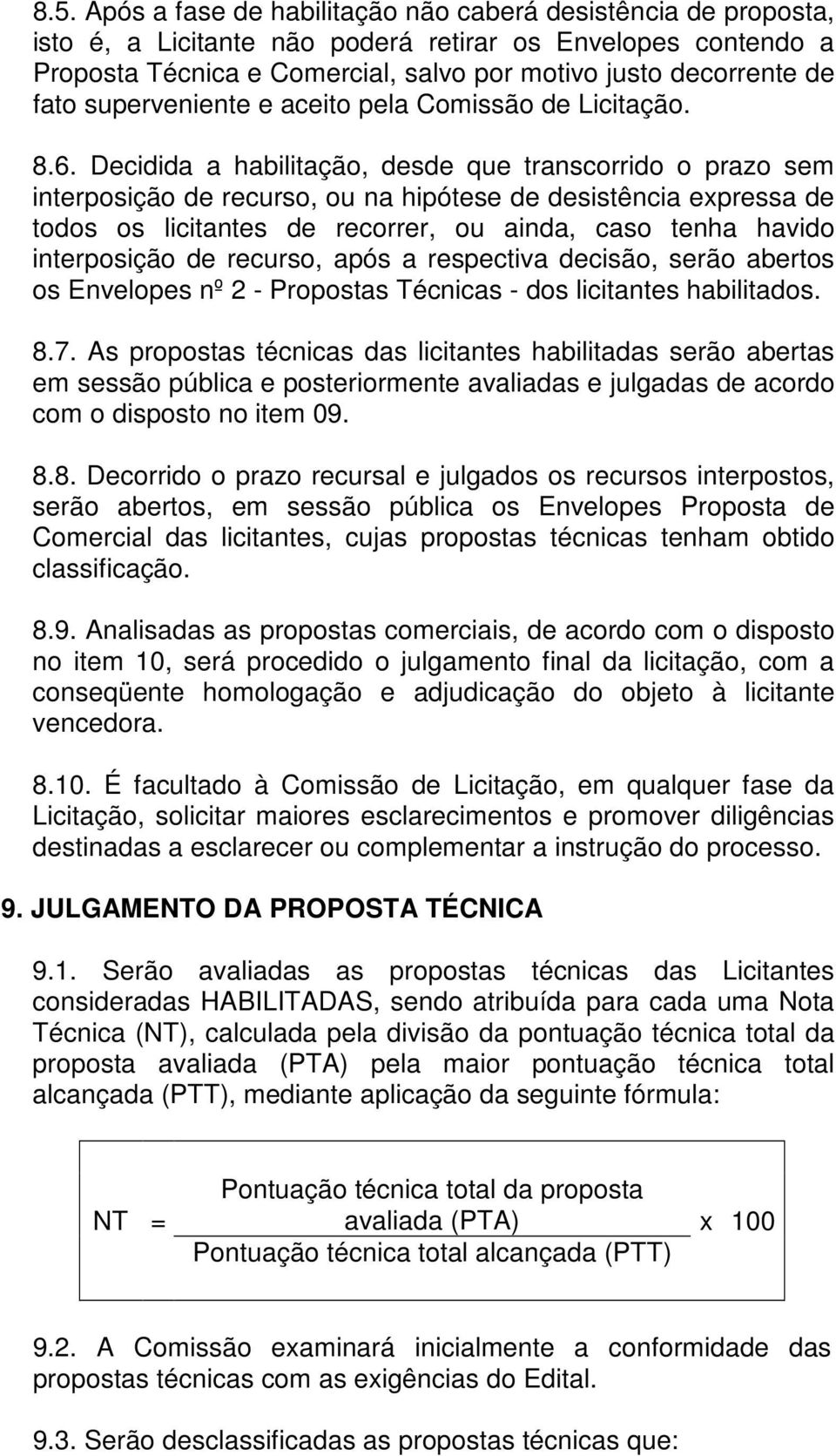 Decidida a habilitação, desde que transcorrido o prazo sem interposição de recurso, ou na hipótese de desistência expressa de todos os licitantes de recorrer, ou ainda, caso tenha havido interposição