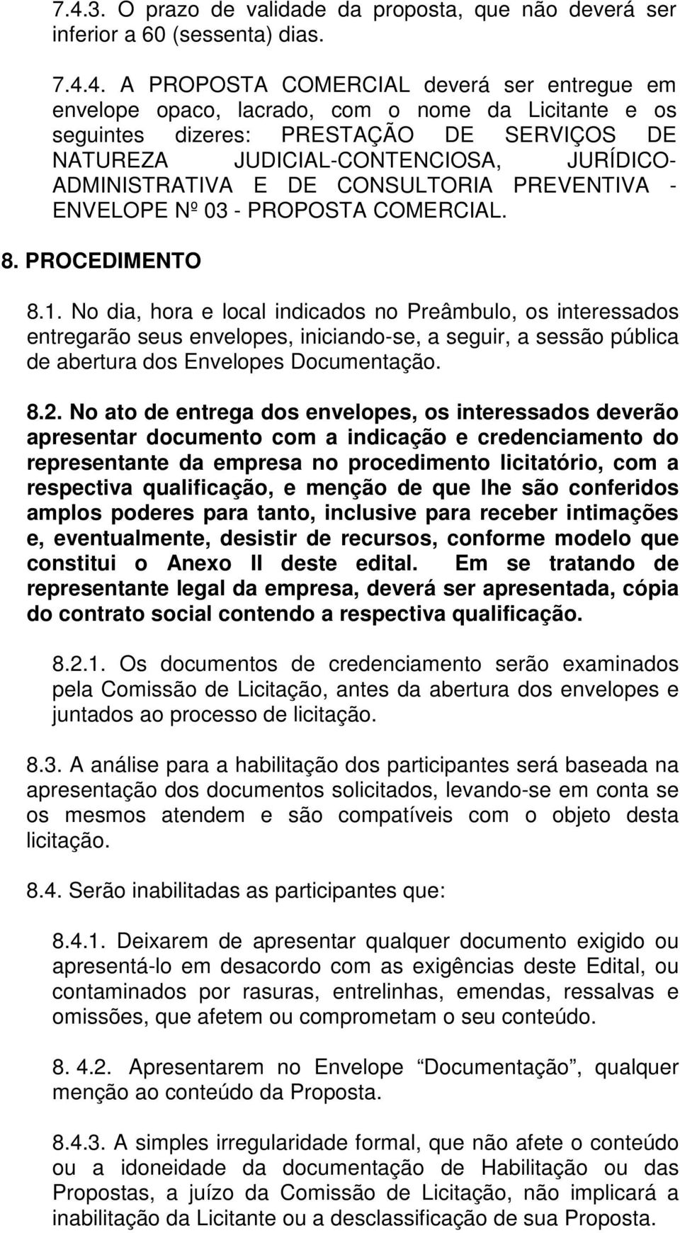 No dia, hora e local indicados no Preâmbulo, os interessados entregarão seus envelopes, iniciando-se, a seguir, a sessão pública de abertura dos Envelopes Documentação. 8.2.