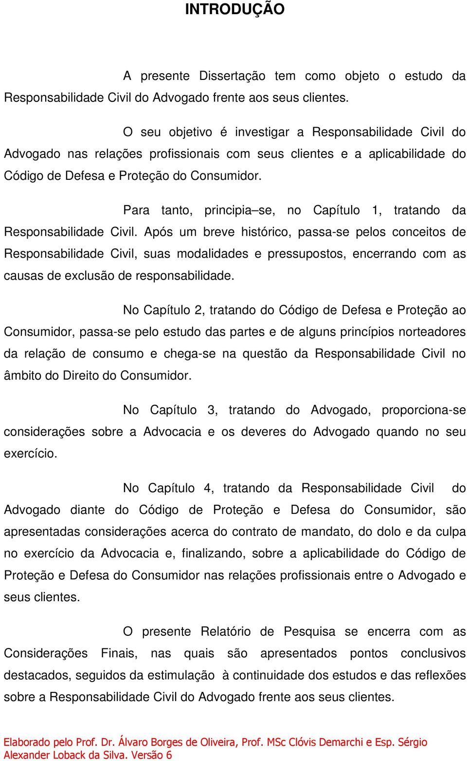 Para tanto, principia se, no Capítulo 1, tratando da Responsabilidade Civil.