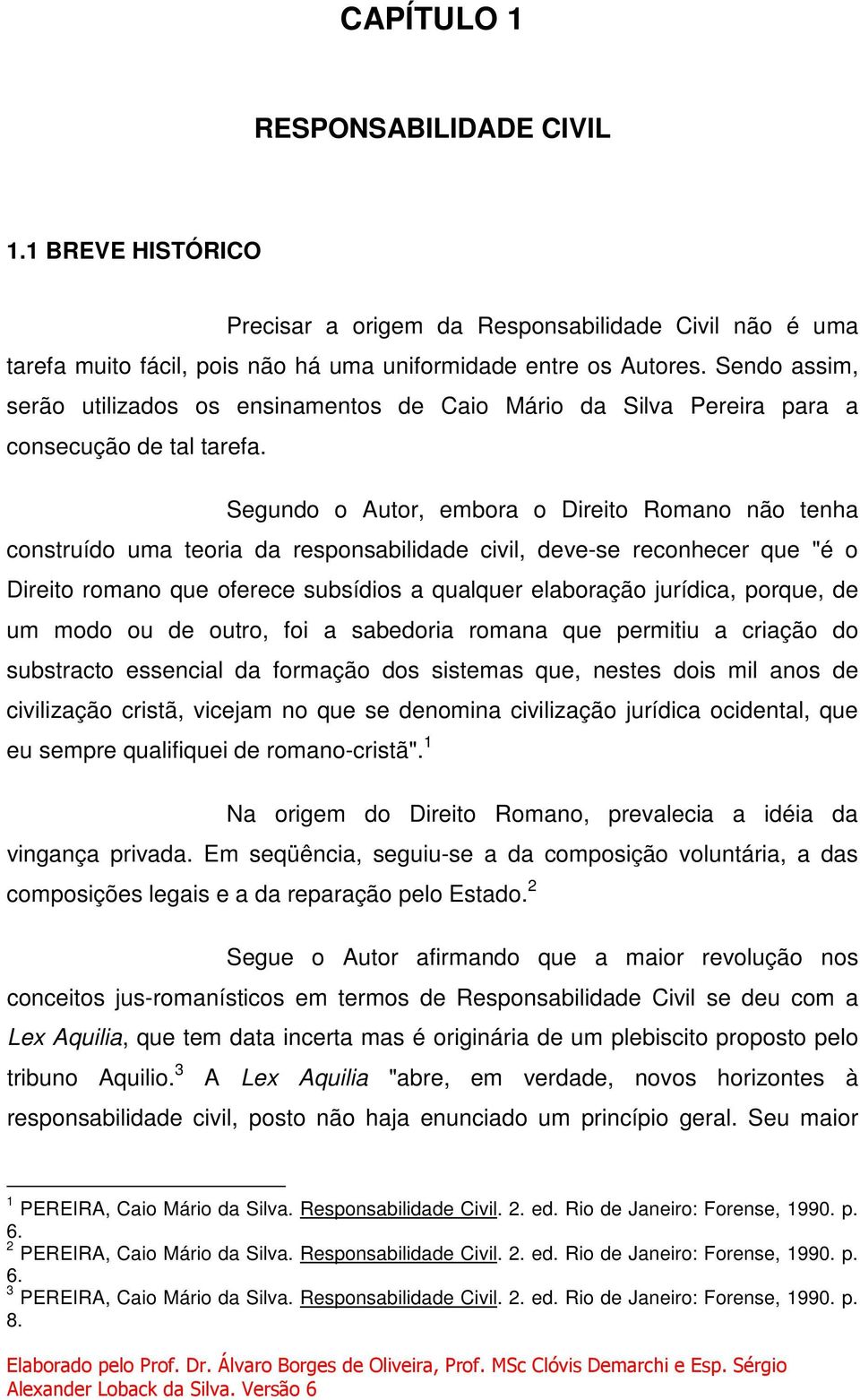 Segundo o Autor, embora o Direito Romano não tenha construído uma teoria da responsabilidade civil, deve-se reconhecer que "é o Direito romano que oferece subsídios a qualquer elaboração jurídica,