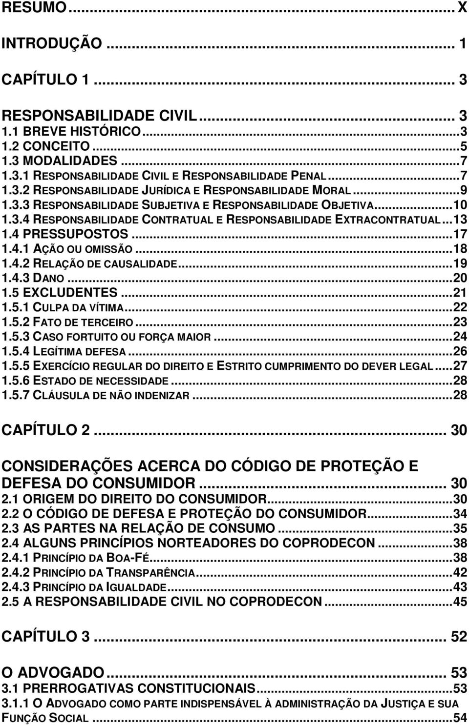 ..19 1.4.3 DANO...20 1.5 EXCLUDENTES...21 1.5.1 CULPA DA VÍTIMA...22 1.5.2 FATO DE TERCEIRO...23 1.5.3 CASO FORTUITO OU FORÇA MAIOR...24 1.5.4 LEGÍTIMA DEFESA...26 1.5.5 EXERCÍCIO REGULAR DO DIREITO E ESTRITO CUMPRIMENTO DO DEVER LEGAL.