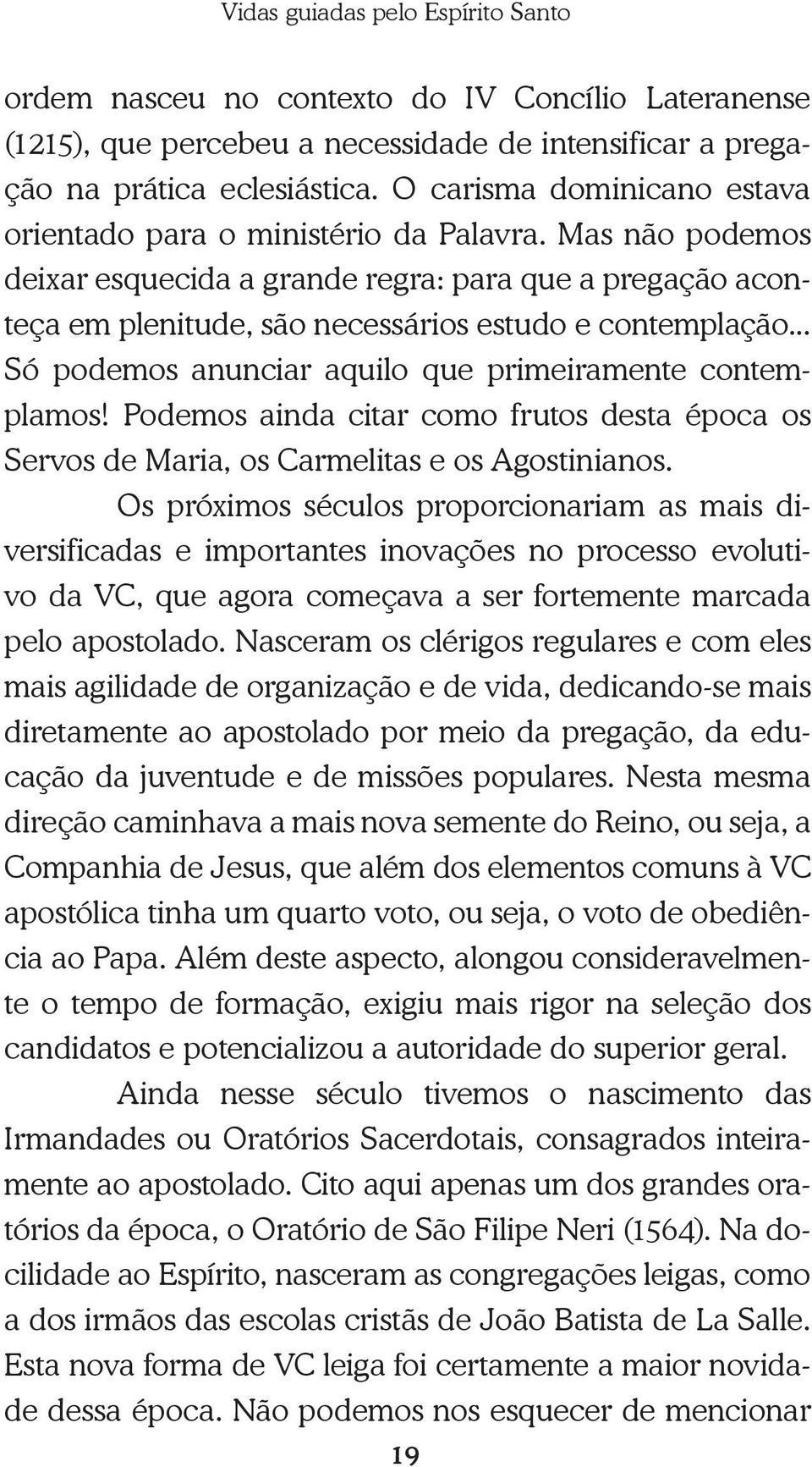 .. Só podemos anunciar aquilo que primeiramente contemplamos! Podemos ainda citar como frutos desta época os Servos de Maria, os Carmelitas e os Agostinianos.