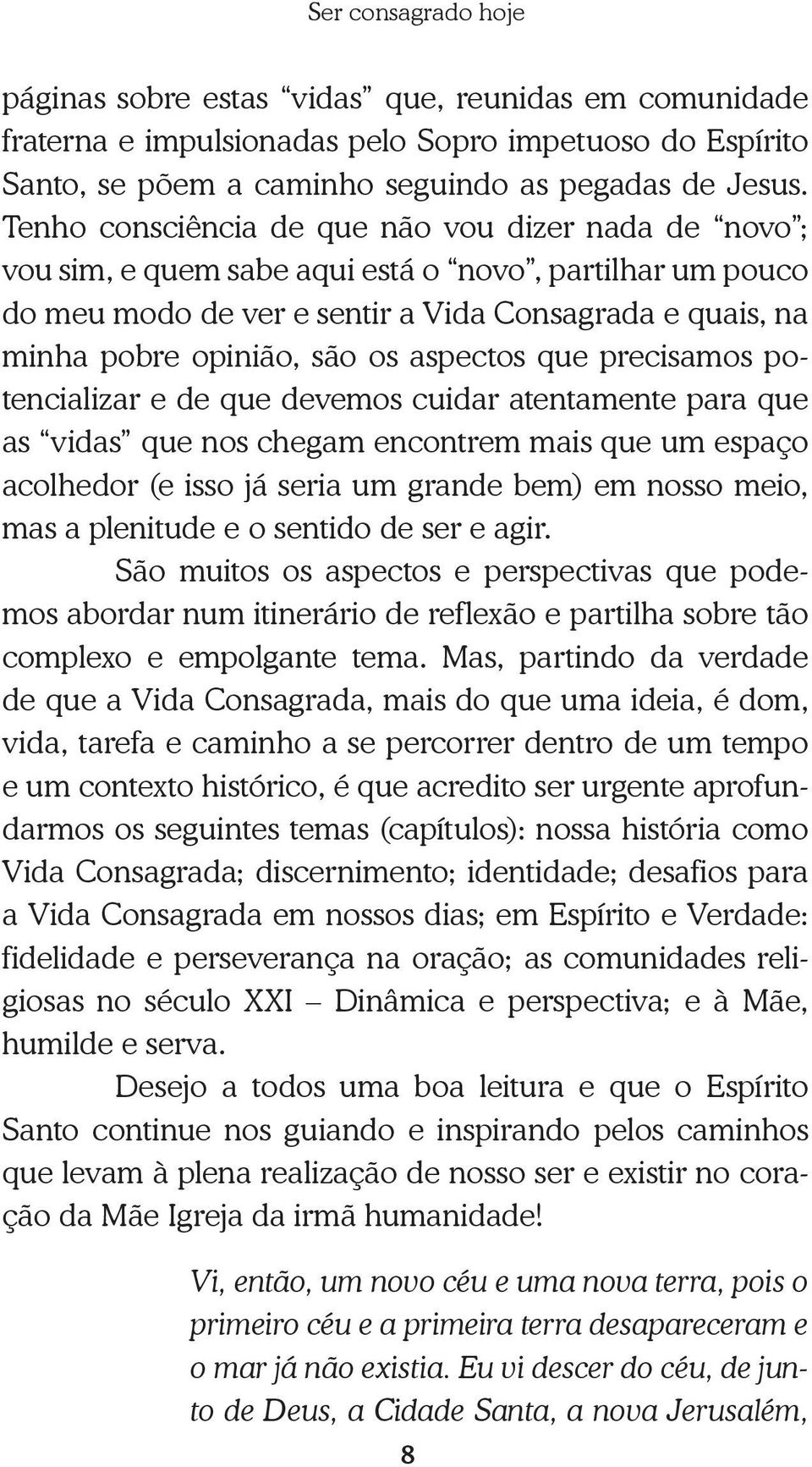 aspectos que precisamos potencializar e de que devemos cuidar atentamente para que as vidas que nos chegam encontrem mais que um espaço acolhedor (e isso já seria um grande bem) em nosso meio, mas a