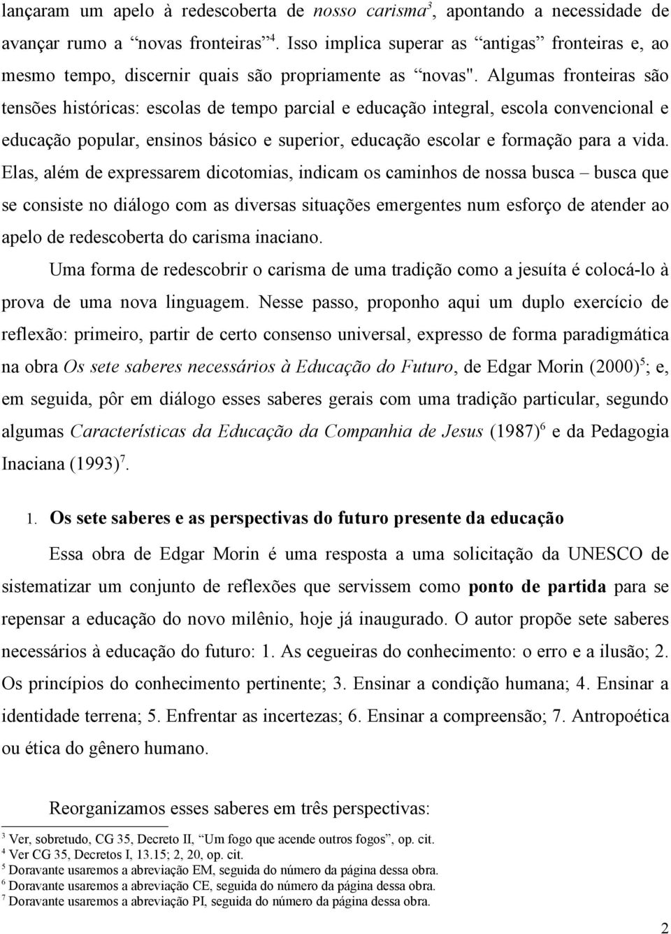 Algumas fronteiras são tensões históricas: escolas de tempo parcial e educação integral, escola convencional e educação popular, ensinos básico e superior, educação escolar e formação para a vida.