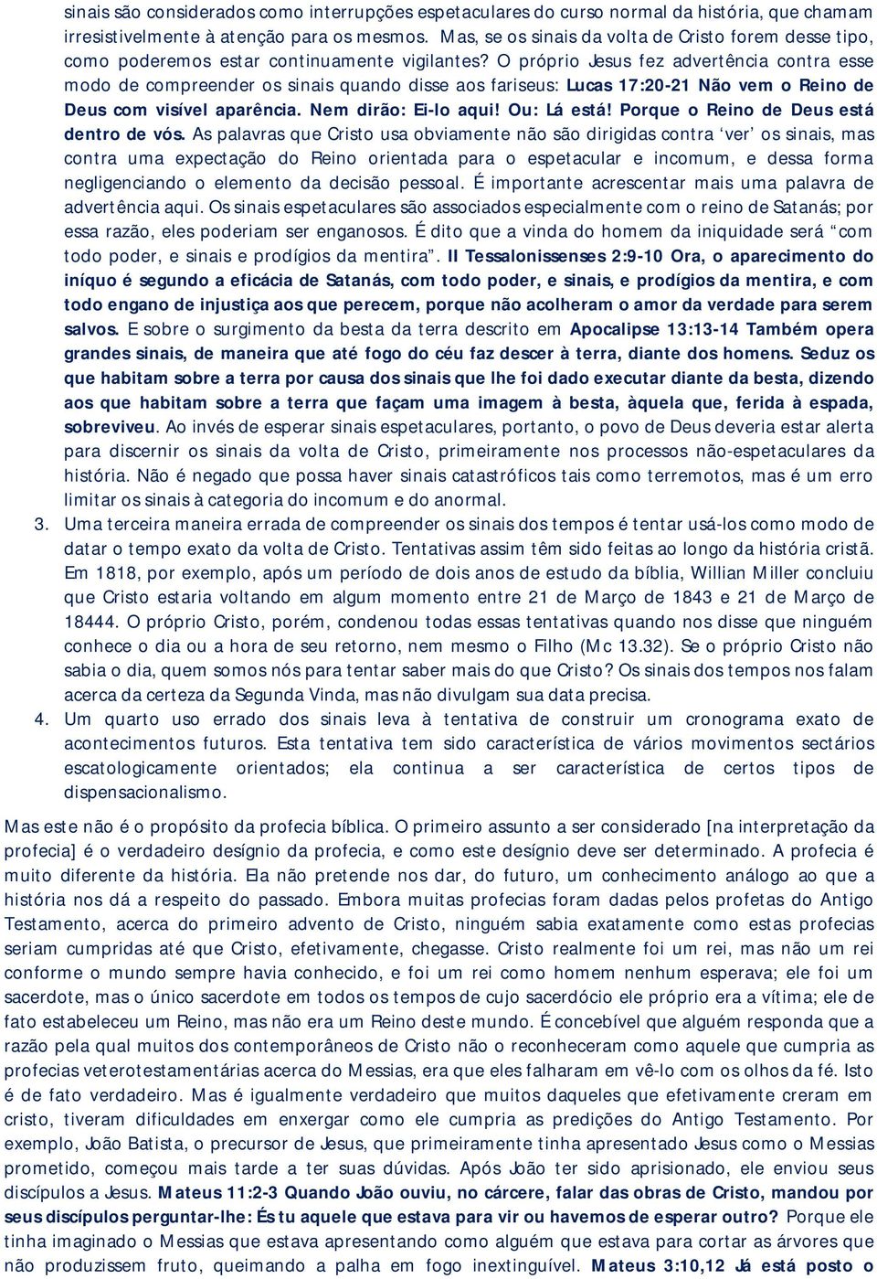 O próprio Jesus fez advertência contra esse modo de compreender os sinais quando disse aos fariseus: Lucas 17:20-21 Não vem o Reino de Deus com visível aparência. Nem dirão: Ei-lo aqui! Ou: Lá está!