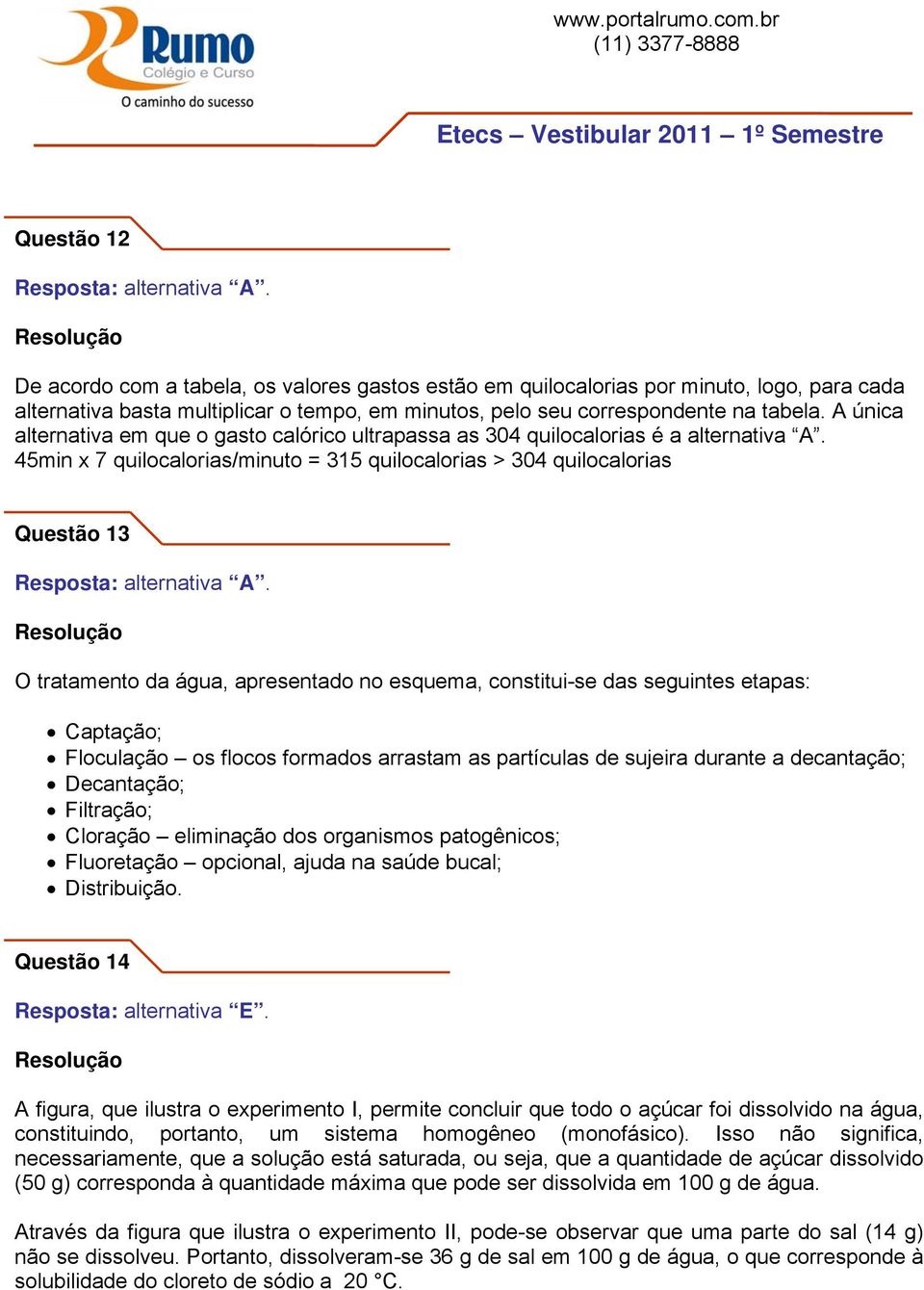 45min x 7 quilocalorias/minuto = 315 quilocalorias > 304 quilocalorias Questão 13 O tratamento da água, apresentado no esquema, constitui-se das seguintes etapas: Captação; Floculação os flocos