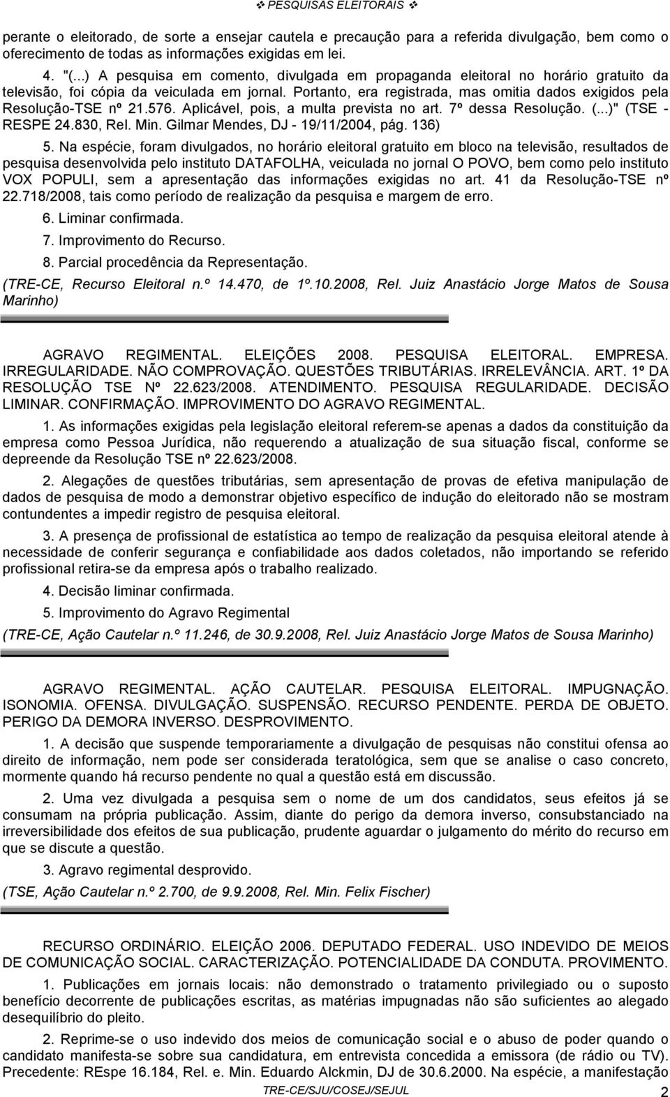 Portanto, era registrada, mas omitia dados exigidos pela Resolução-TSE nº 21.576. Aplicável, pois, a multa prevista no art. 7º dessa Resolução. (...)" (TSE - RESPE 24.830, Rel. Min.