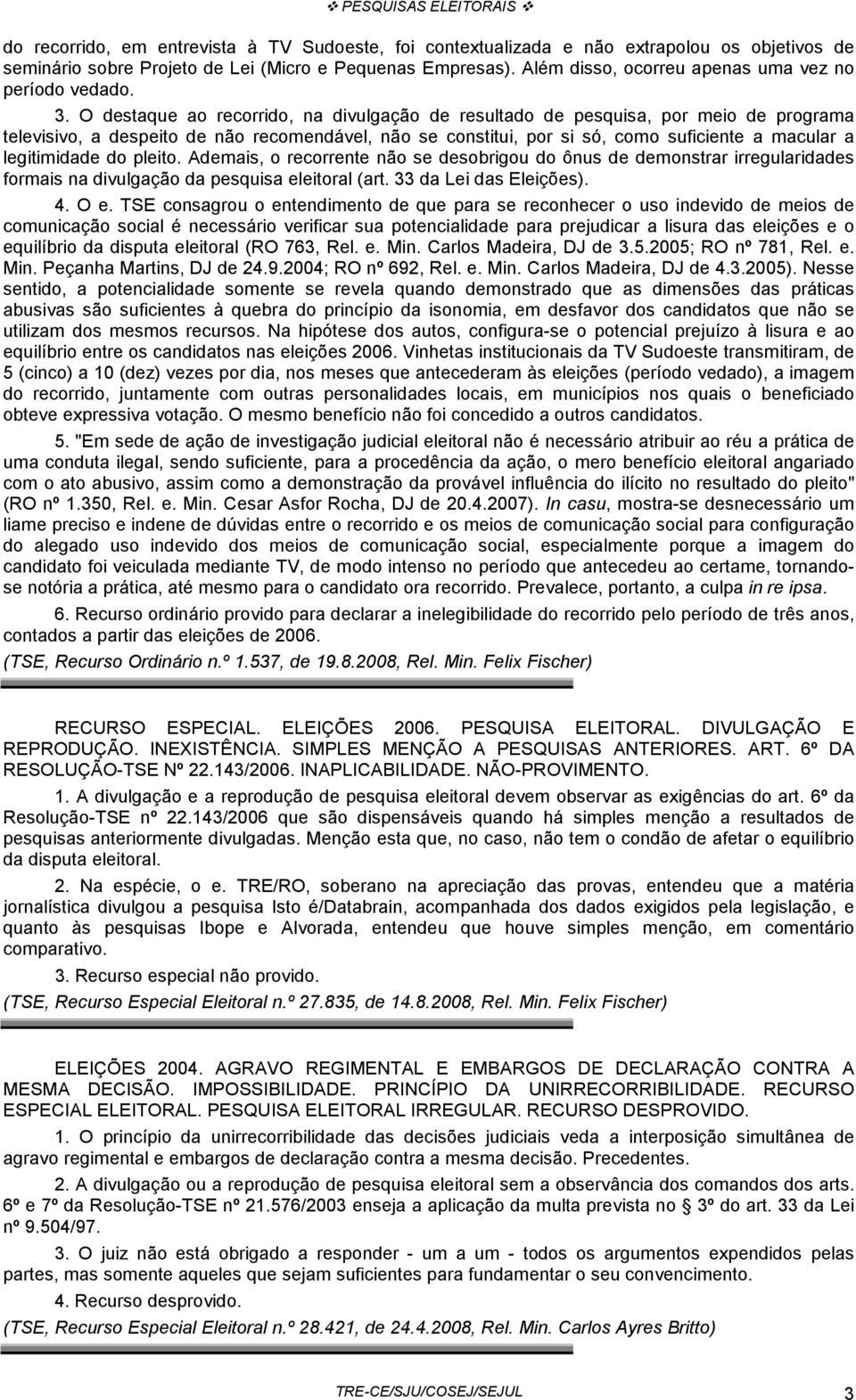 O destaque ao recorrido, na divulgação de resultado de pesquisa, por meio de programa televisivo, a despeito de não recomendável, não se constitui, por si só, como suficiente a macular a legitimidade