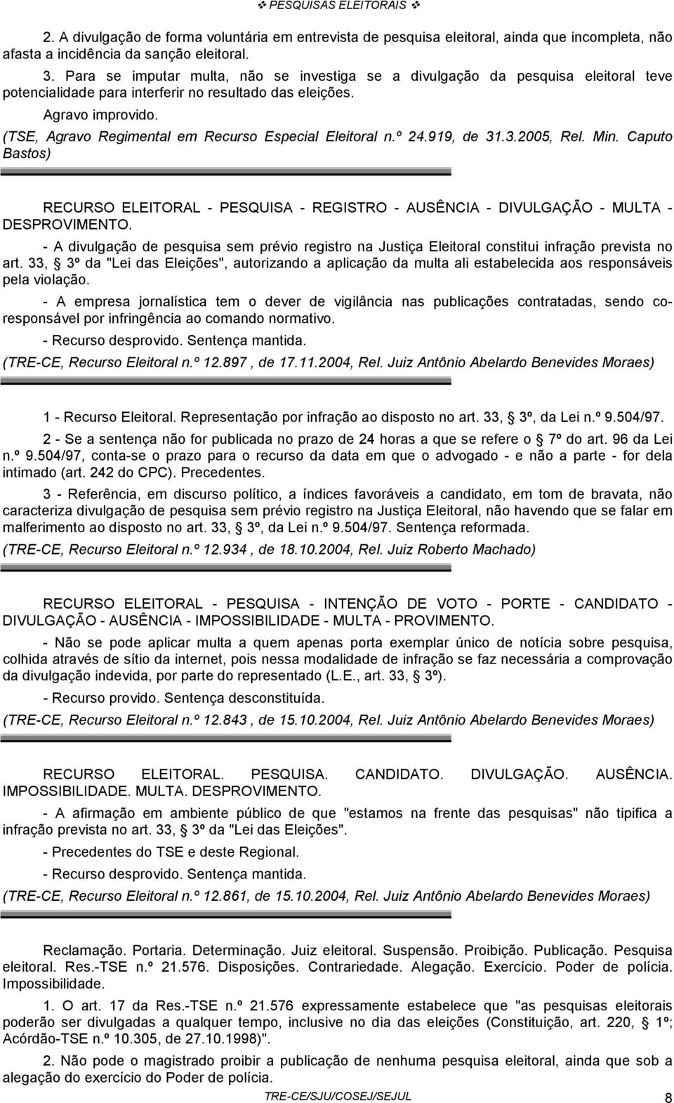 (TSE, Agravo Regimental em Recurso Especial Eleitoral n.º 24.919, de 31.3.2005, Rel. Min. Caputo Bastos) RECURSO ELEITORAL - PESQUISA - REGISTRO - AUSÊNCIA - DIVULGAÇÃO - MULTA - DESPROVIMENTO.