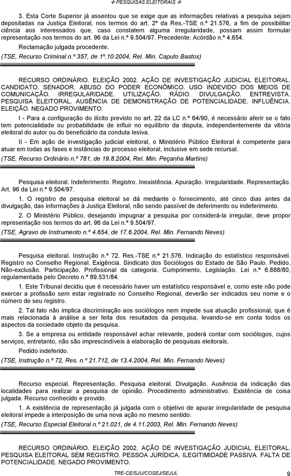 654. Reclamação julgada procedente. (TSE, Recurso Criminal n.º 357, de 1º.10.2004, Rel. Min. Caputo Bastos) RECURSO ORDINÁRIO. ELEIÇÃO 2002. AÇÃO DE INVESTIGAÇÃO JUDICIAL ELEITORAL. CANDIDATO.