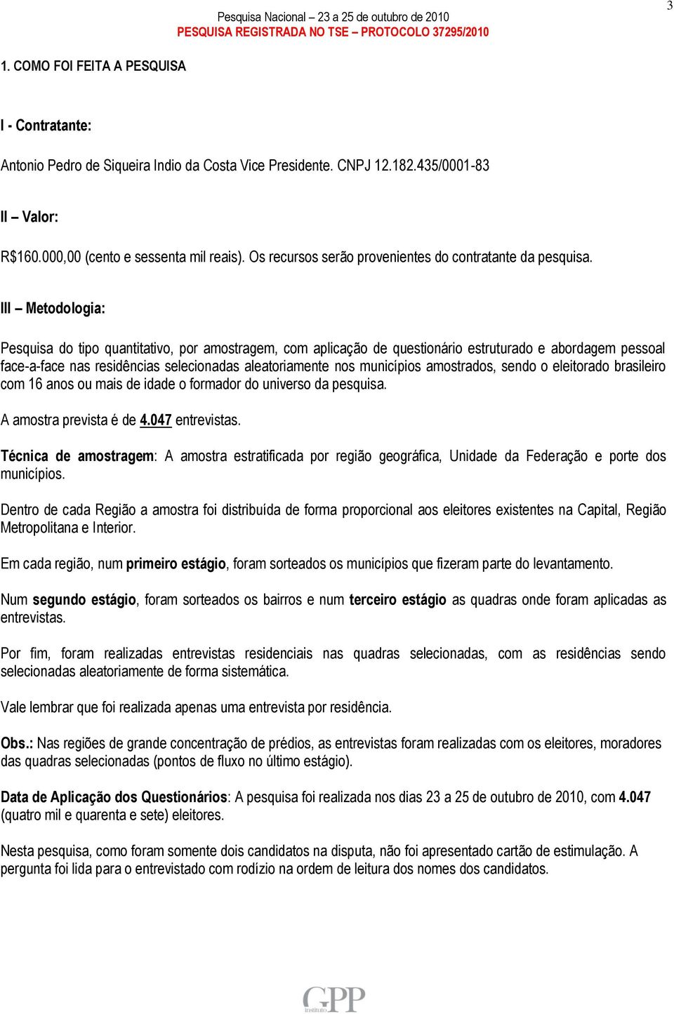 III Metodologia: Pesquisa do tipo quantitativo, por amostragem, com aplicação de questionário estruturado e abordagem pessoal face-a-face nas residências selecionadas aleatoriamente nos municípios