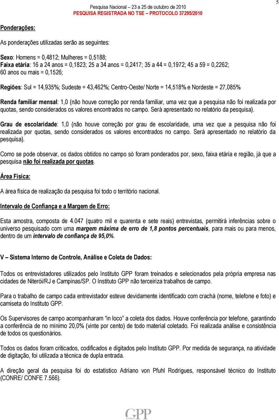 a pesquisa não foi realizada por quotas, sendo considerados os valores encontrados no campo. Será apresentado no relatório da pesquisa).