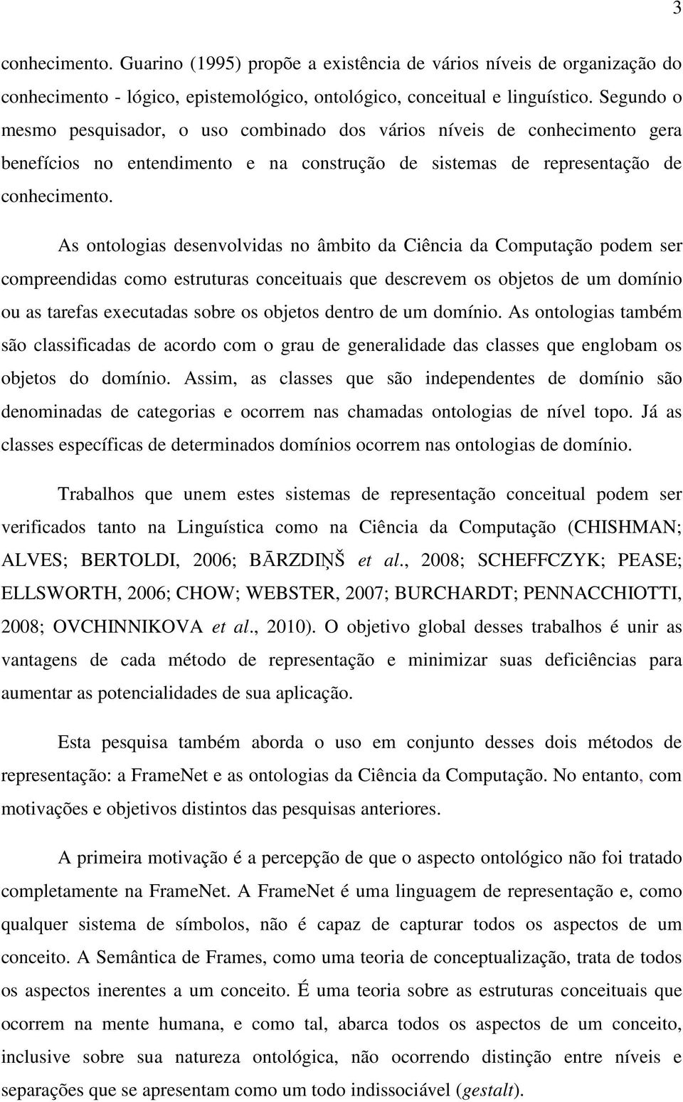 As ontologias desenvolvidas no âmbito da Ciência da Computação podem ser compreendidas como estruturas conceituais que descrevem os objetos de um domínio ou as tarefas executadas sobre os objetos