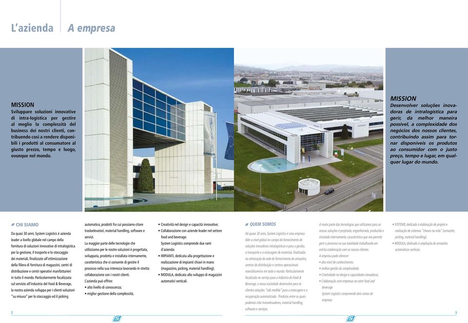 MISSION Desenvolver soluções inovadoras de intralogística para gerir, da melhor maneira possível, a complexidade dos negócios dos nossos clientes, contribuindo assim para tornar disponíveis os