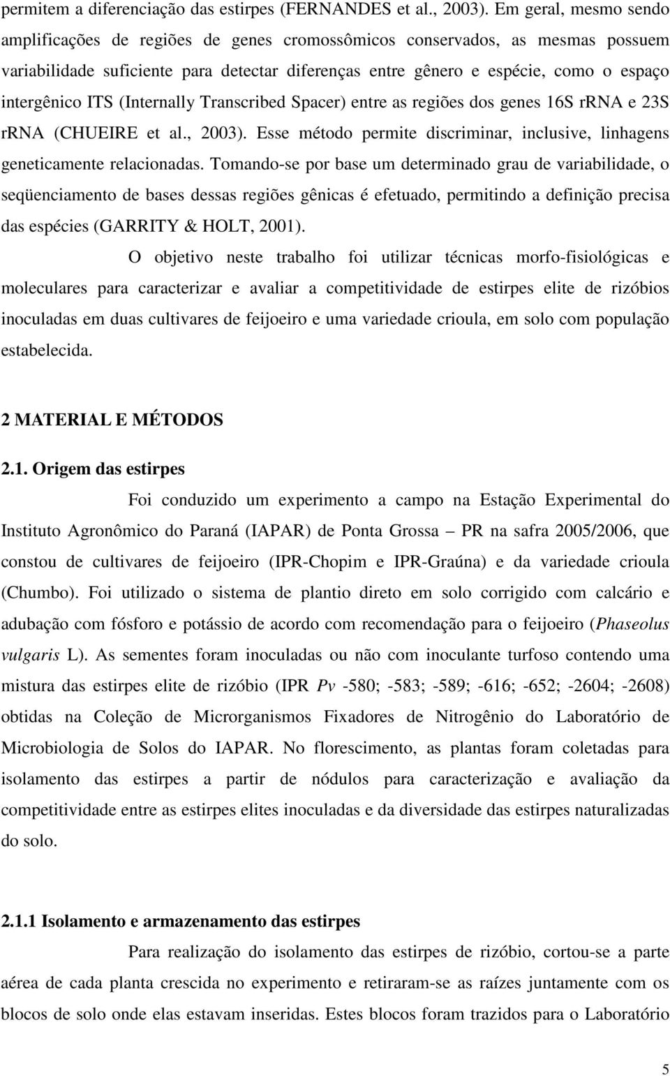 intergênico ITS (Internally Transcribed Spacer) entre as regiões dos genes 16S rrna e 23S rrna (CHUEIRE et al., 2003). Esse método permite discriminar, inclusive, linhagens geneticamente relacionadas.