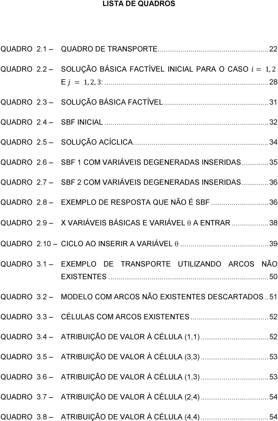 .. 36 QUADRO 2.9 X VARIÁVEIS BÁSICAS E VARIÁVEL A ENTRAR... 38 QUADRO 2.10 CICLO AO INSERIR A VARIÁVEL... 39 QUADRO 3.1 EXEMPLO DE TRANSPORTE UTILIZANDO ARCOS NÃO EXISTENTES... 50 QUADRO 3.