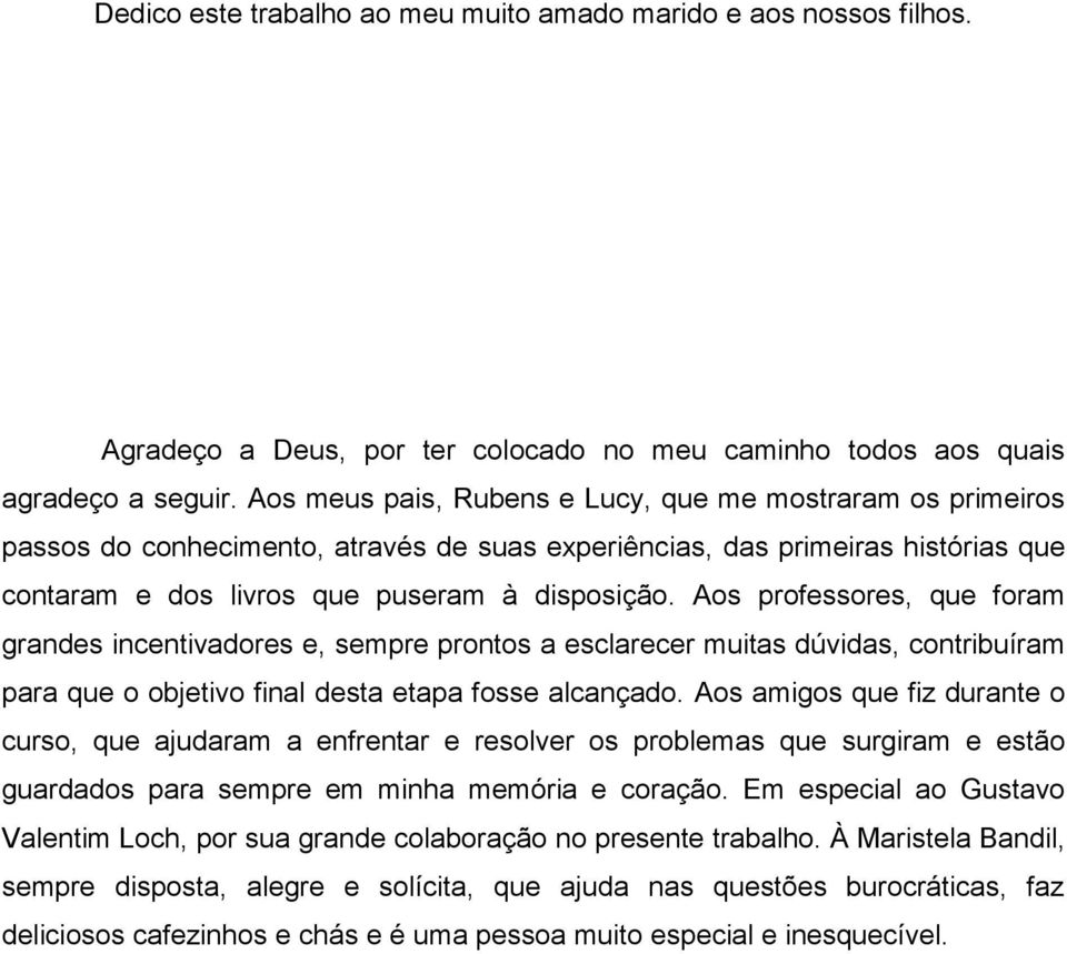 Aos professores, que foram grandes incentivadores e, sempre prontos a esclarecer muitas dúvidas, contribuíram para que o objetivo final desta etapa fosse alcançado.