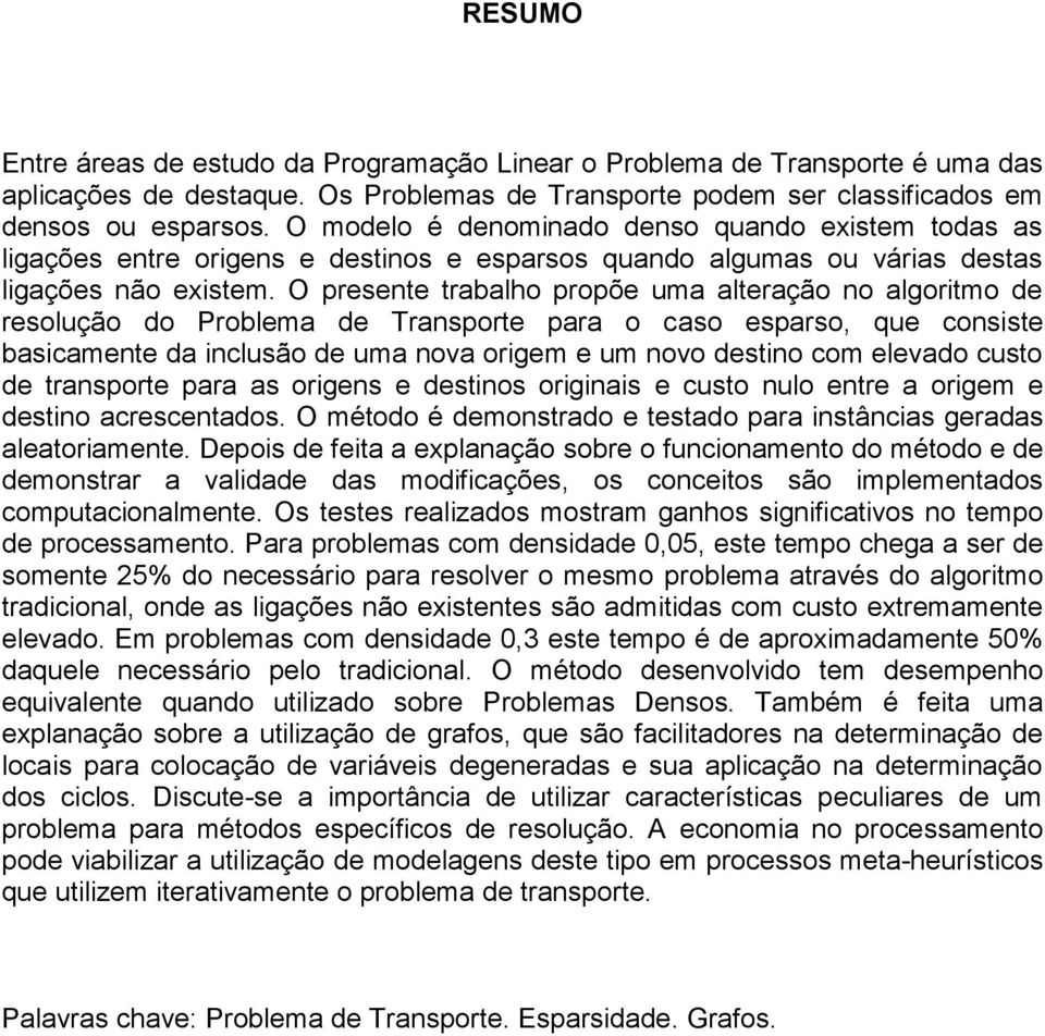 O presente trabalho propõe uma alteração no algoritmo de resolução do Problema de Transporte para o caso esparso, que consiste basicamente da inclusão de uma nova origem e um novo destino com elevado