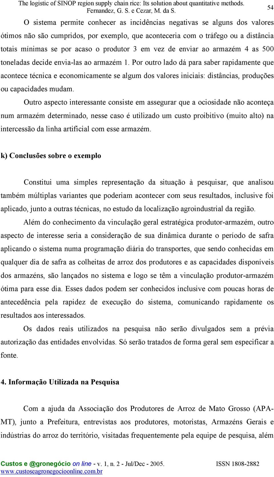 Por outro lado dá para saber rapidamente que acontece técnica e economicamente se algum dos valores iniciais: distâncias, produções ou capacidades mudam.