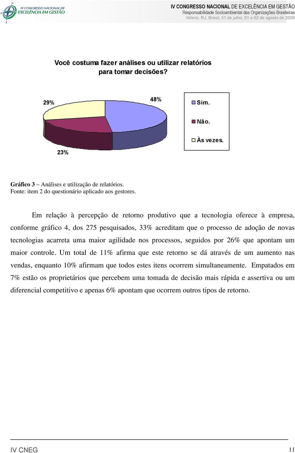 Em relação à percepção de retorno produtivo que a tecnologia oferece à empresa, conforme gráfico 4, dos 275 pesquisados, 33% acreditam que o processo de adoção de novas tecnologias acarreta uma maior