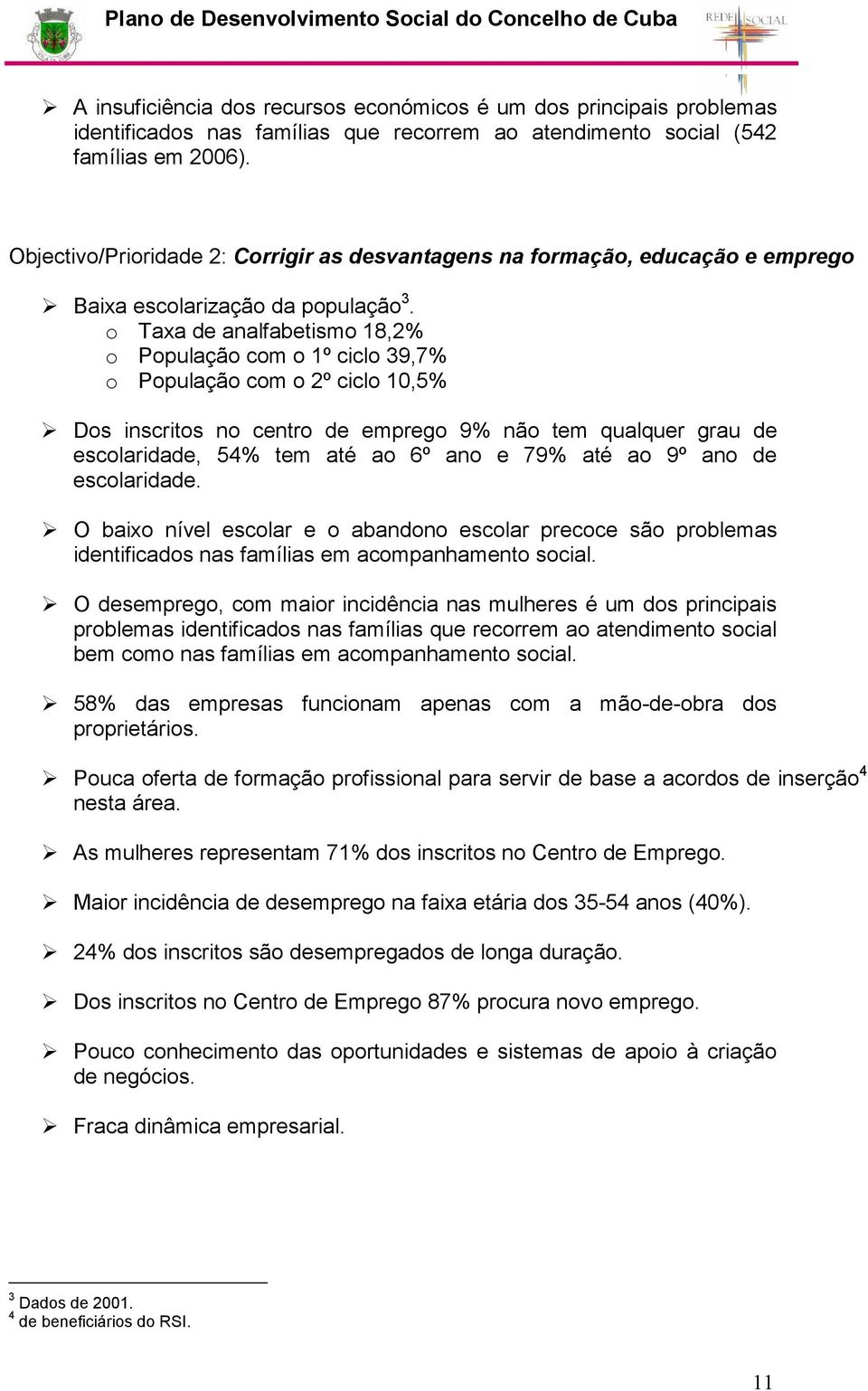 o Taxa de analfabetismo 18,2% o População com o 1º ciclo 39,7% o População com o 2º ciclo 10,5% Dos inscritos no centro de emprego 9% não tem qualquer grau de escolaridade, 54% tem até ao 6º ano e