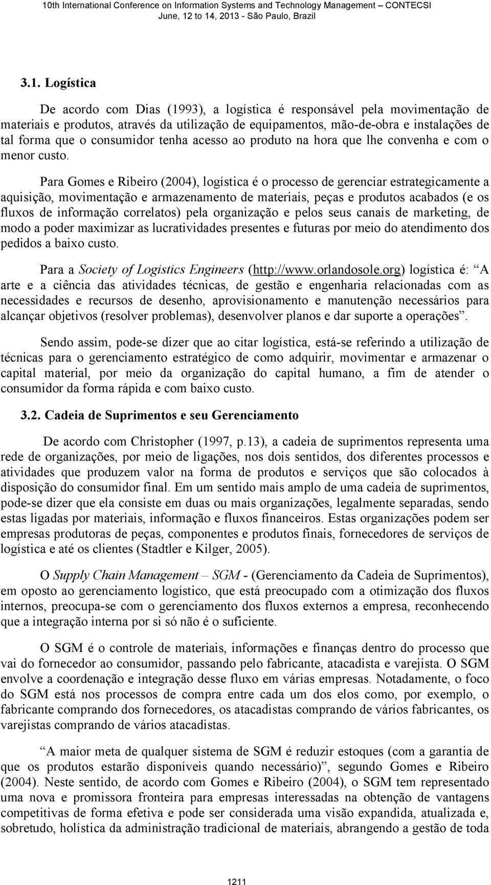 Para Gomes e Ribeiro (2004), logística é o processo de gerenciar estrategicamente a aquisição, movimentação e armazenamento de materiais, peças e produtos acabados (e os fluxos de informação