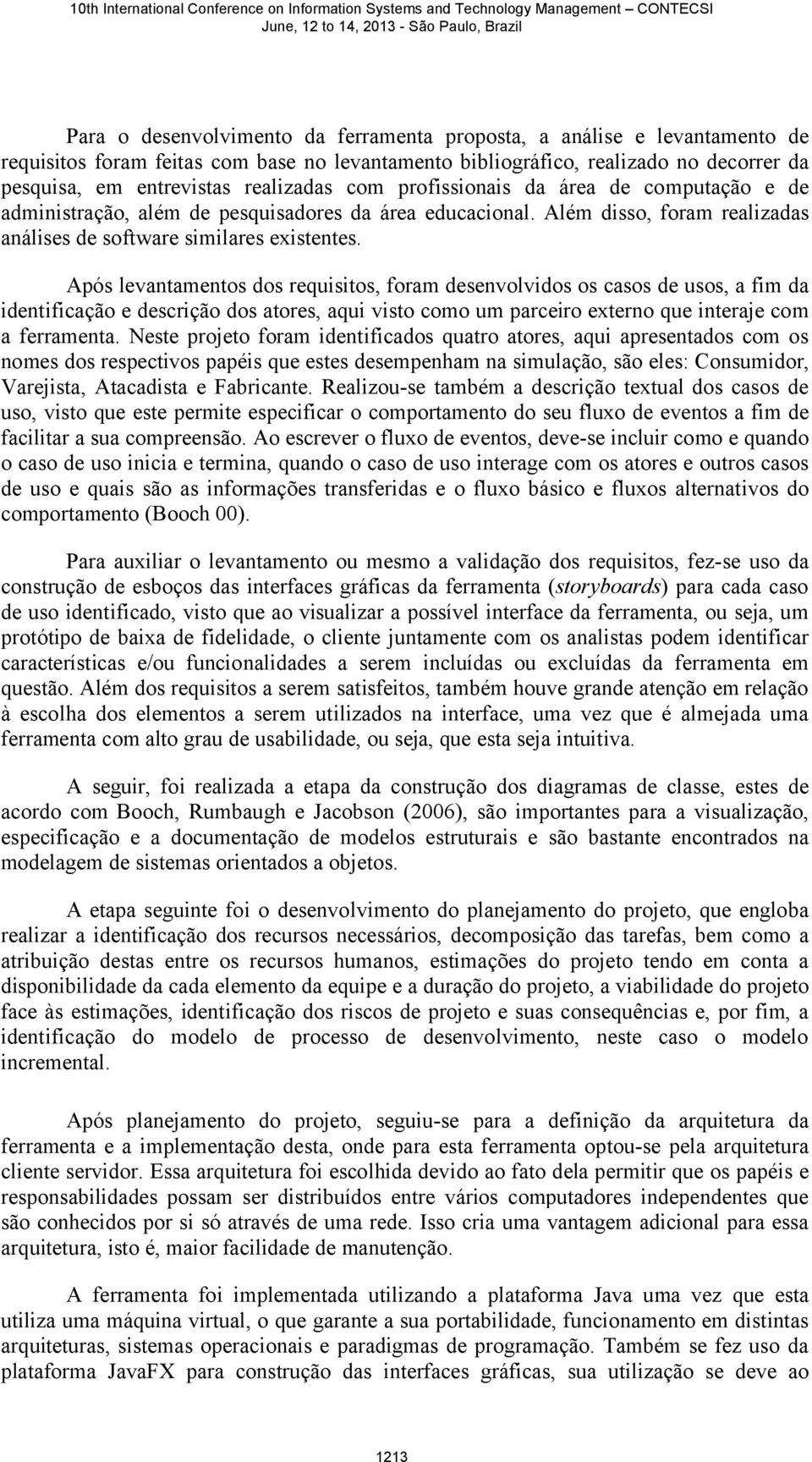 Após levantamentos dos requisitos, foram desenvolvidos os casos de usos, a fim da identificação e descrição dos atores, aqui visto como um parceiro externo que interaje com a ferramenta.